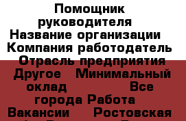 Помощник руководителя › Название организации ­ Компания-работодатель › Отрасль предприятия ­ Другое › Минимальный оклад ­ 100 000 - Все города Работа » Вакансии   . Ростовская обл.,Ростов-на-Дону г.